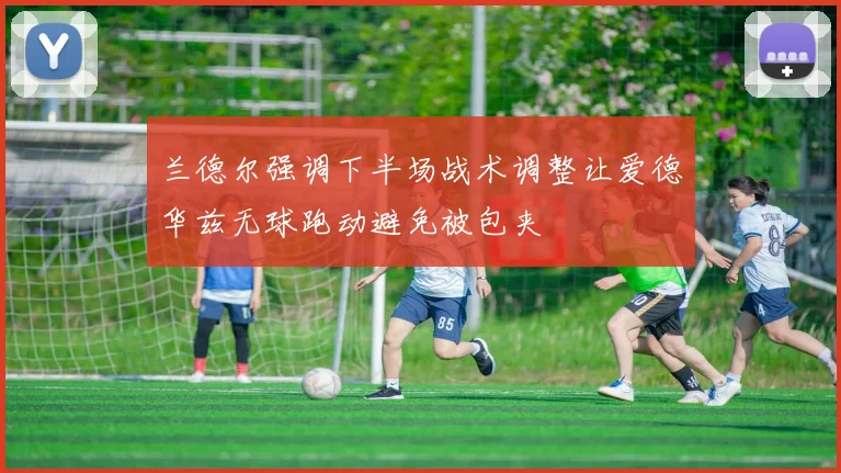 兰德尔强调下半场战术调整让爱德华兹无球跑动避免被包夹