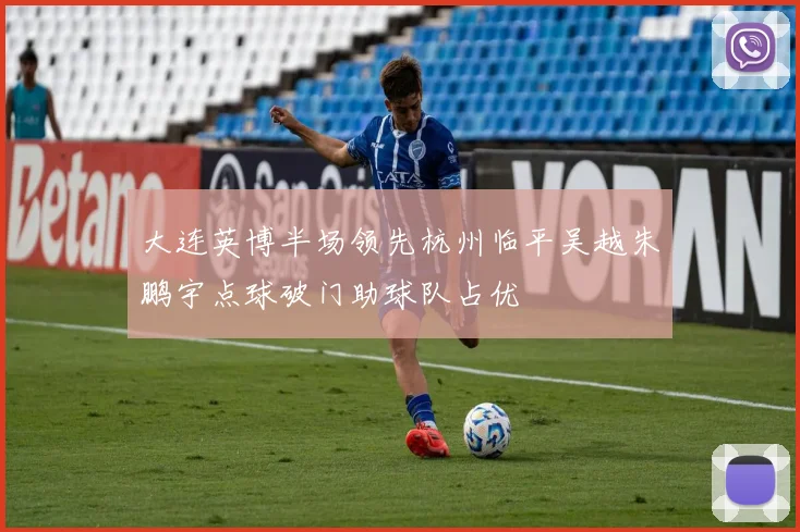 大连英博半场领先杭州临平吴越朱鹏宇点球破门助球队占优