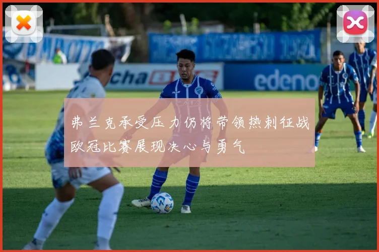 弗兰克承受压力仍将带领热刺征战欧冠比赛展现决心与勇气