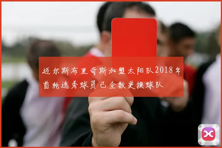 迈尔斯布里奇斯加盟太阳队2018年首轮选秀球员已全数更换球队