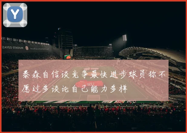 泰森自信谈竞争最快进步球员称不愿过多谈论自己能力多样