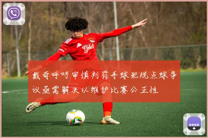 戴奇呼吁审慎判罚手球犯规点球争议亟需解决以维护比赛公正性