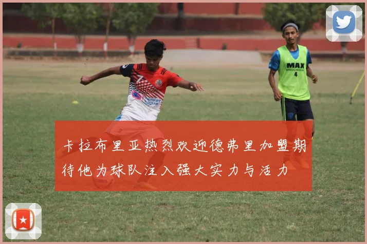卡拉布里亚热烈欢迎德弗里加盟期待他为球队注入强大实力与活力