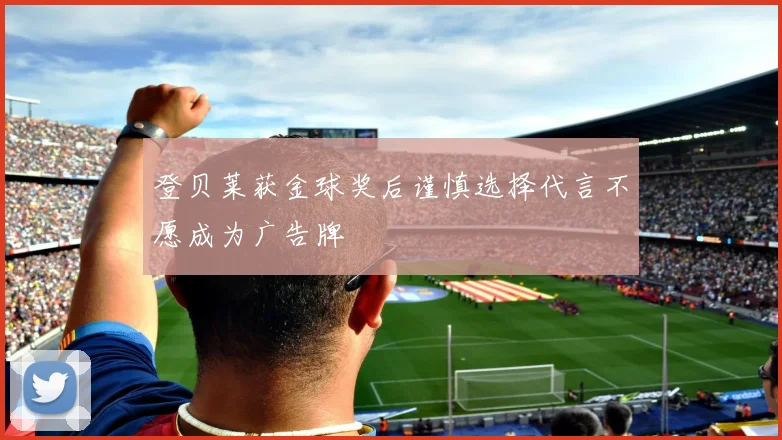 登贝莱获金球奖后谨慎选择代言不愿成为广告牌