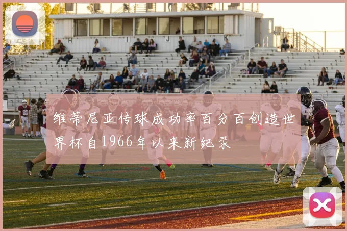 维蒂尼亚传球成功率百分百创造世界杯自1966年以来新纪录