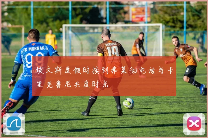 埃文斯度假时接到弗莱彻电话与卡里克鲁尼共度时光