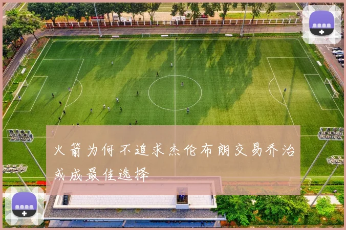 火箭为何不追求杰伦布朗交易乔治或成最佳选择